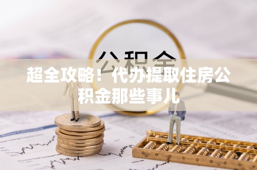 融安超全攻略！代办提取住房公积金那些事儿