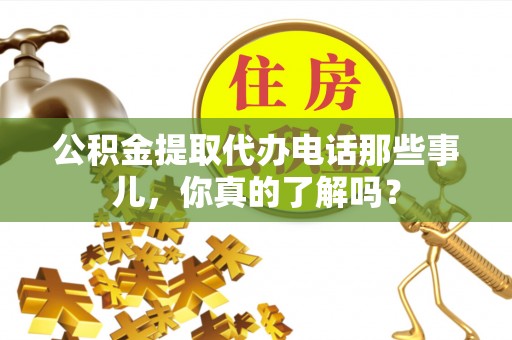 融安公积金提取代办电话那些事儿，你真的了解吗？