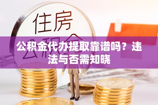 融安公积金代办提取靠谱吗？违法与否需知晓