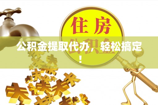 融安公积金提取代办，轻松搞定！