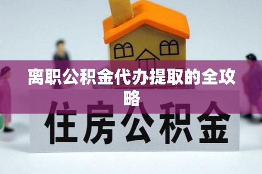 融安离职公积金代办提取的全攻略